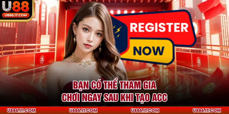 Bạn có thể tham gia chơi ngay sau khi tạo acc